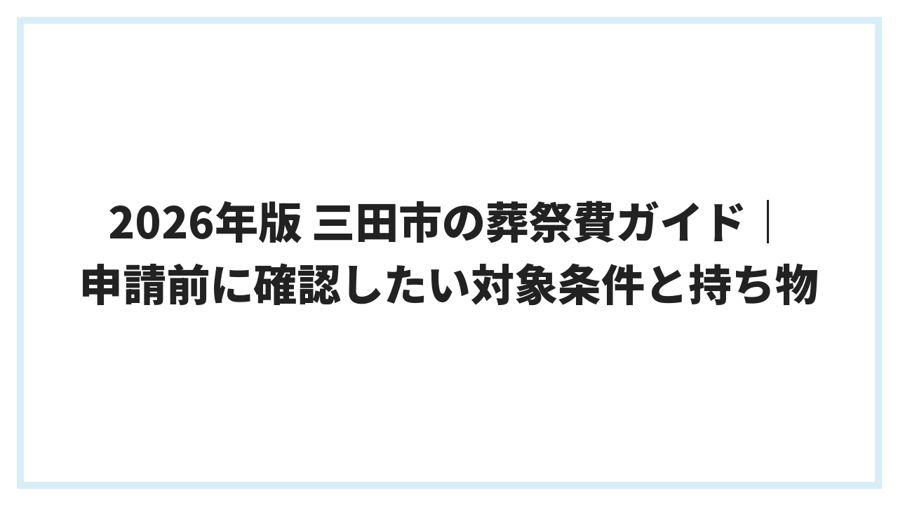 2026年版 三田市の葬祭費ガイド｜申請前に確認したい対象条件と持ち物