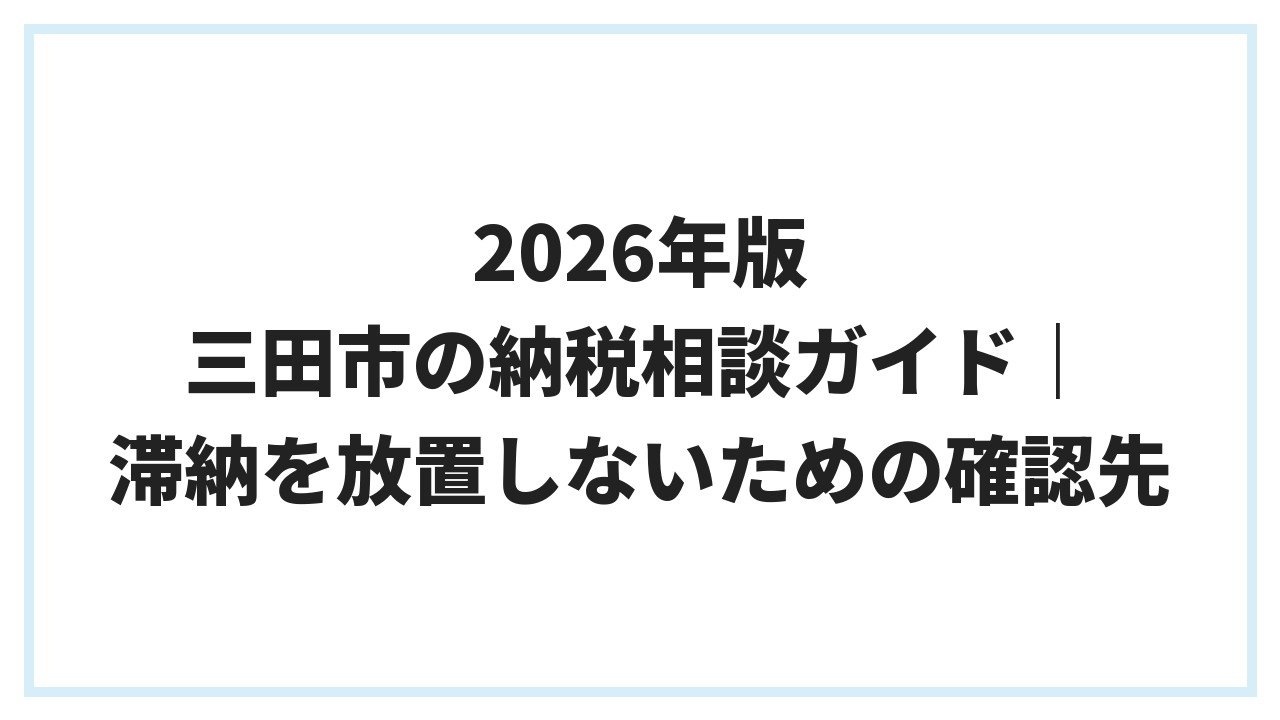 2026年版 三田市の納税相談ガイド｜滞納を放置しないための確認先