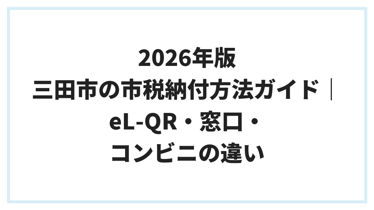 2026年版 三田市の市税納付方法ガイド｜eL-QR・窓口・コンビニの違い