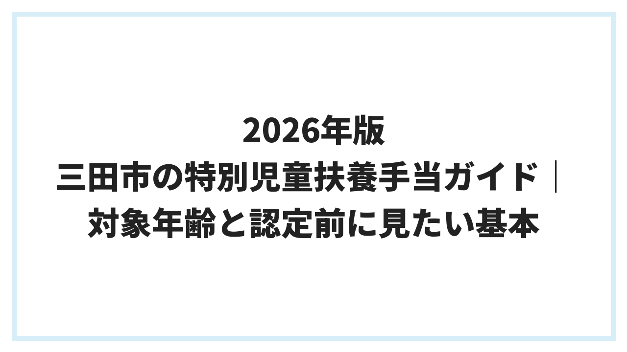 2026年版 三田市の特別児童扶養手当ガイド｜対象年齢と認定前に見たい基本