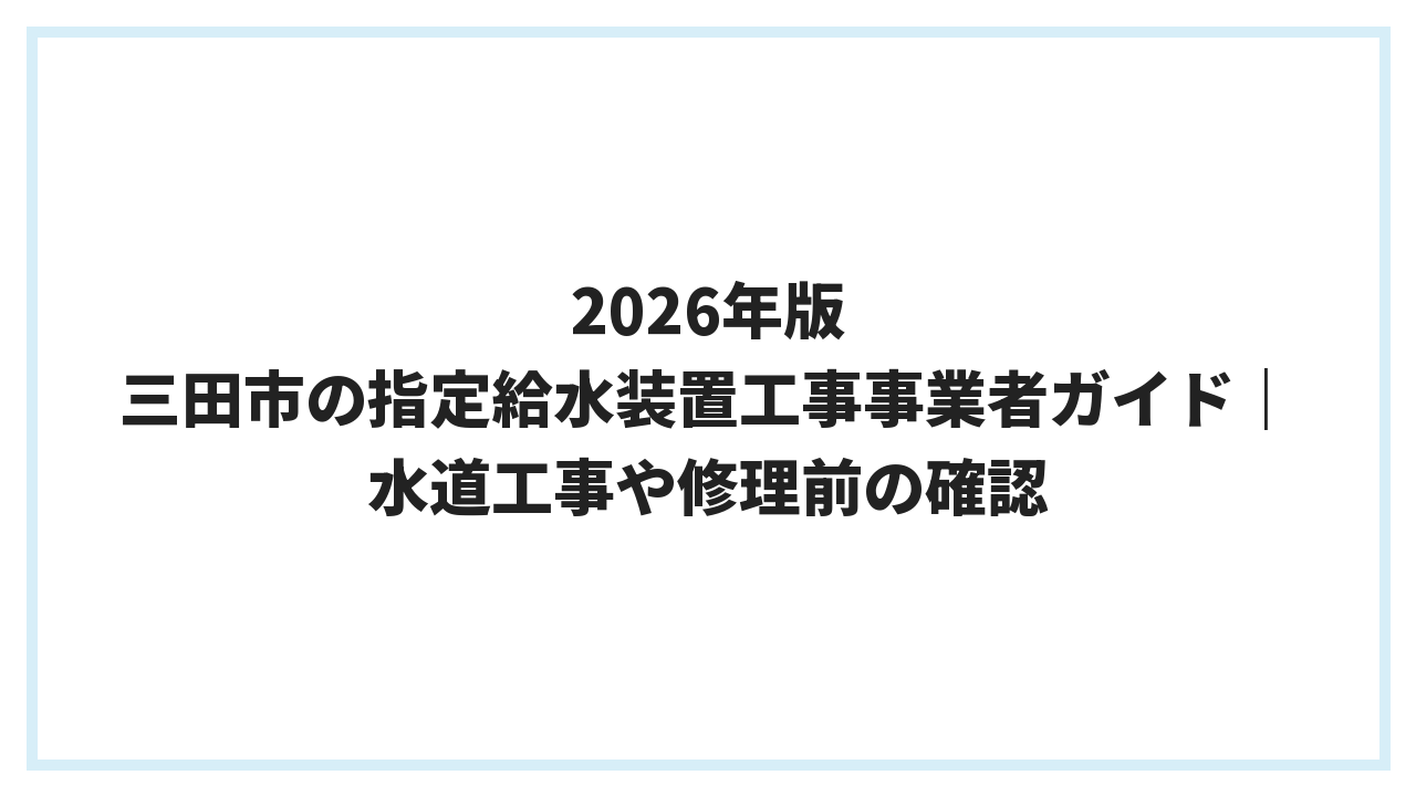2026年版 三田市の指定給水装置工事事業者ガイド｜水道工事や修理前の確認