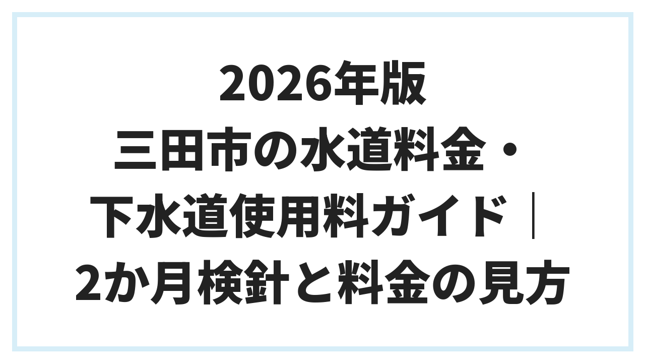 2026年版 三田市の水道料金・下水道使用料ガイド｜2か月検針と料金の見方