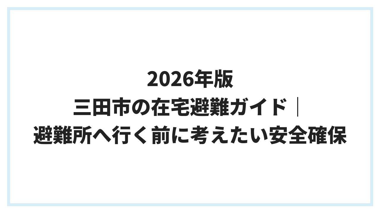 2026年版 三田市の在宅避難ガイド｜避難所へ行く前に考えたい安全確保