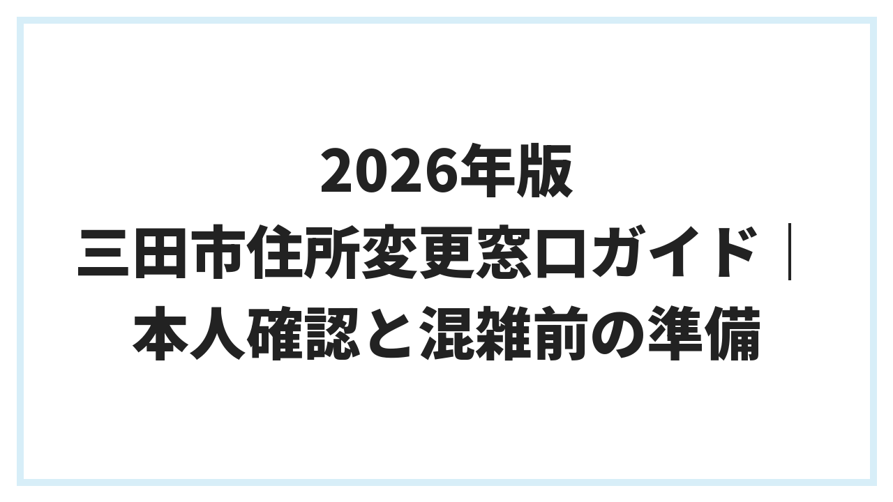 2026年版 三田市住所変更窓口ガイド｜本人確認と混雑前の準備