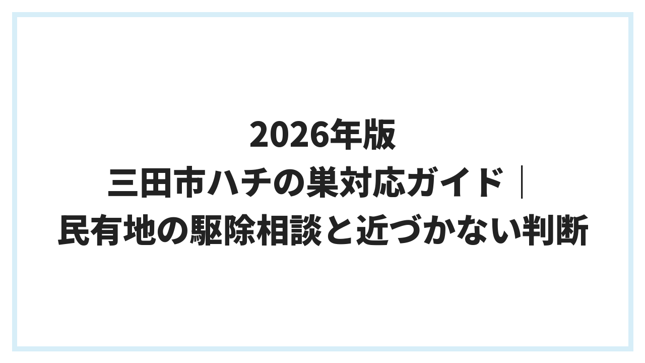 2026年版 三田市ハチの巣対応ガイド｜民有地の駆除相談と近づかない判断