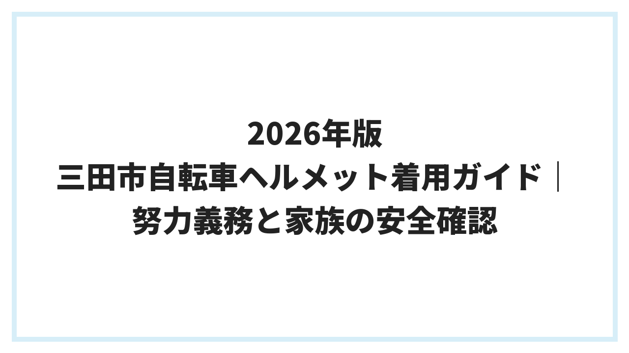 2026年版 三田市自転車ヘルメット着用ガイド｜努力義務と家族の安全確認
