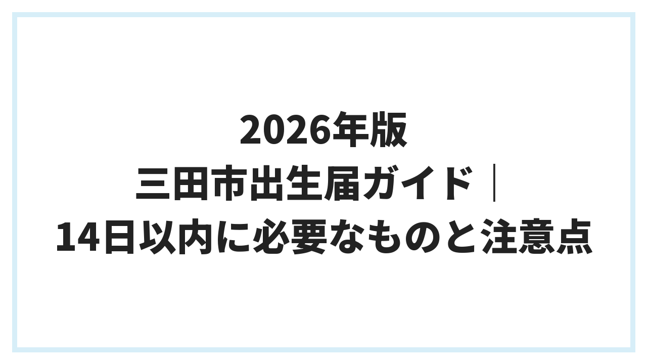 2026年版 三田市出生届ガイド｜14日以内に必要なものと注意点