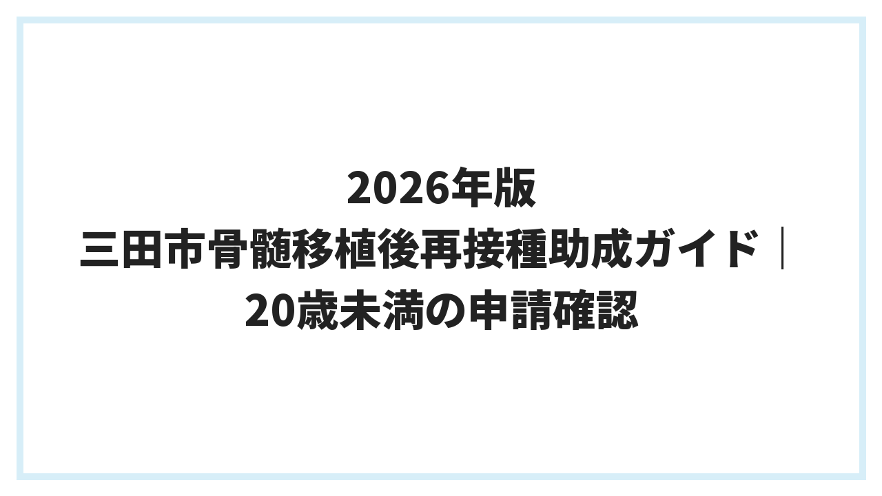 2026年版 三田市骨髄移植後再接種助成ガイド｜20歳未満の申請確認