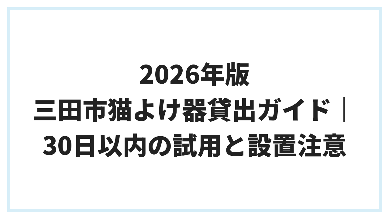 2026年版 三田市猫よけ器貸出ガイド｜30日以内の試用と設置注意