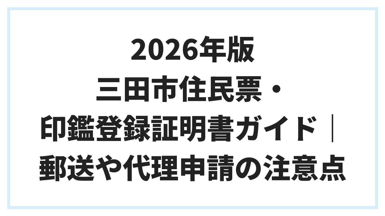 2026年版 三田市住民票・印鑑登録証明書ガイド｜郵送や代理申請の注意点