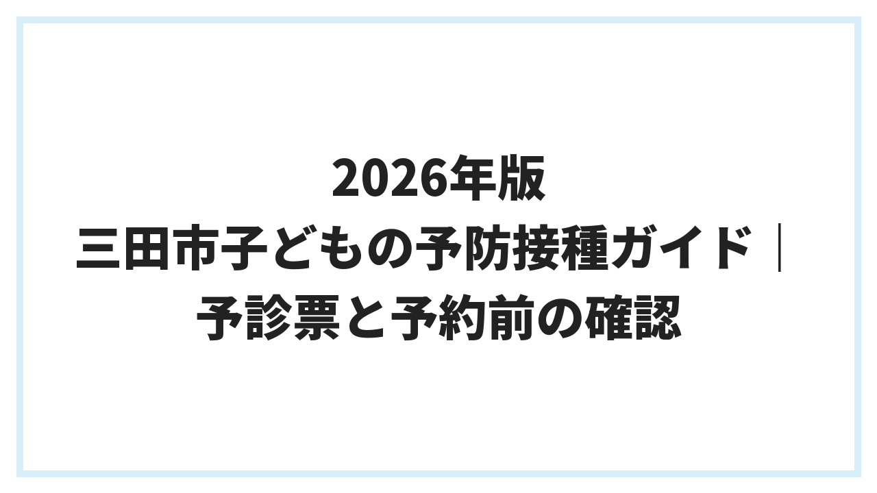 2026年版 三田市子どもの予防接種ガイド｜予診票と予約前の確認