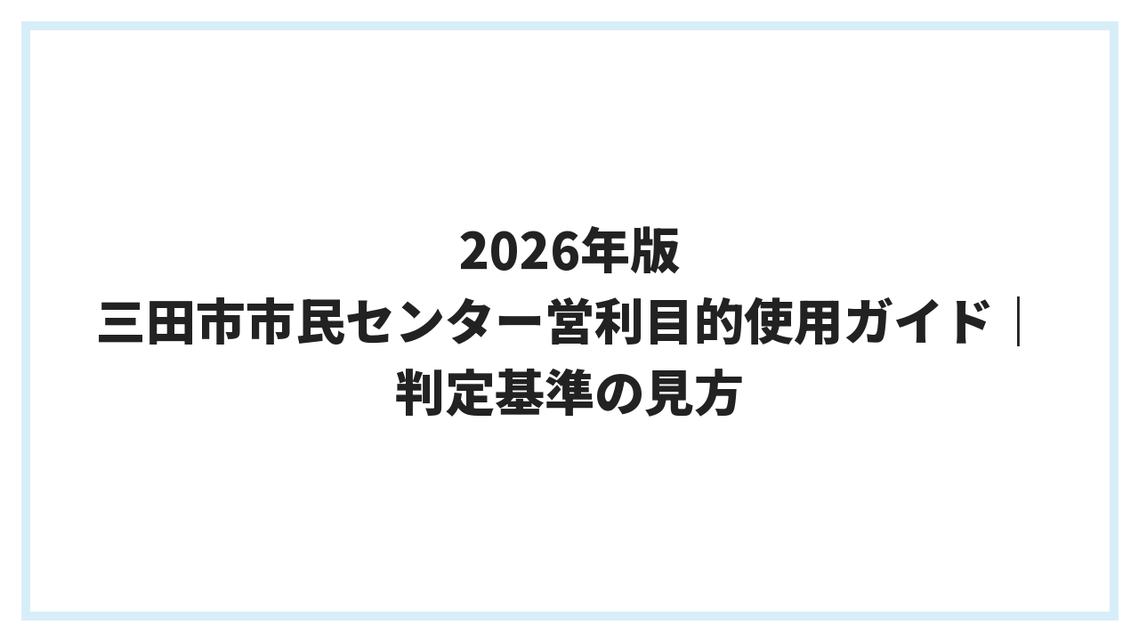 2026年版 三田市市民センター営利目的使用ガイド｜判定基準の見方
