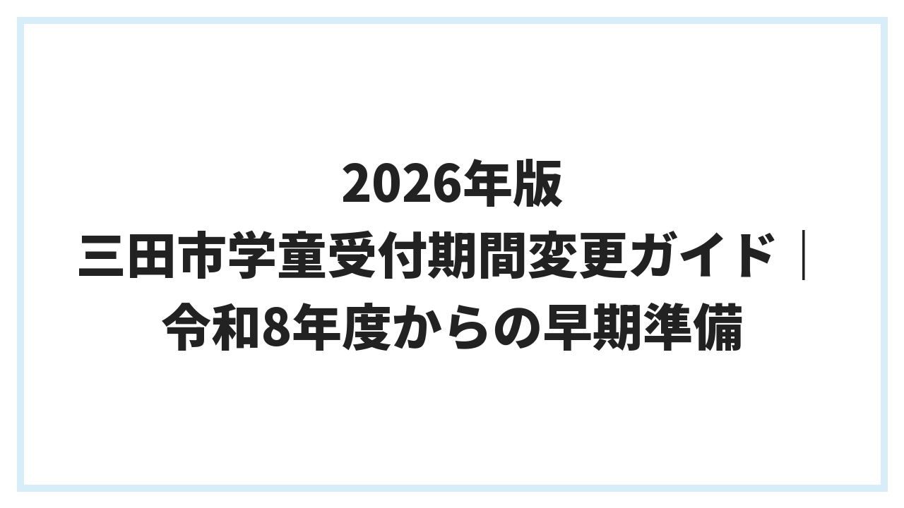 2026年版 三田市学童受付期間変更ガイド｜令和8年度からの早期準備