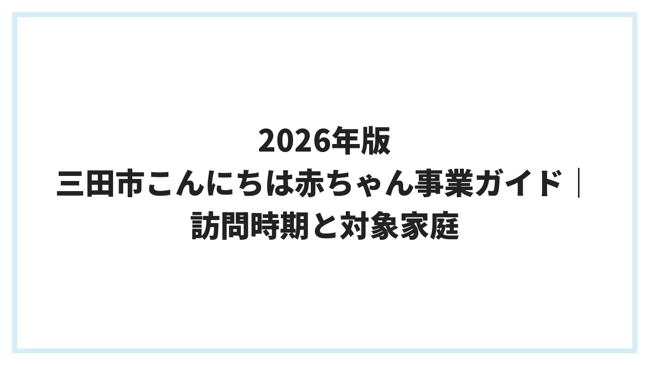 2026年版 三田市こんにちは赤ちゃん事業ガイド｜訪問時期と対象家庭