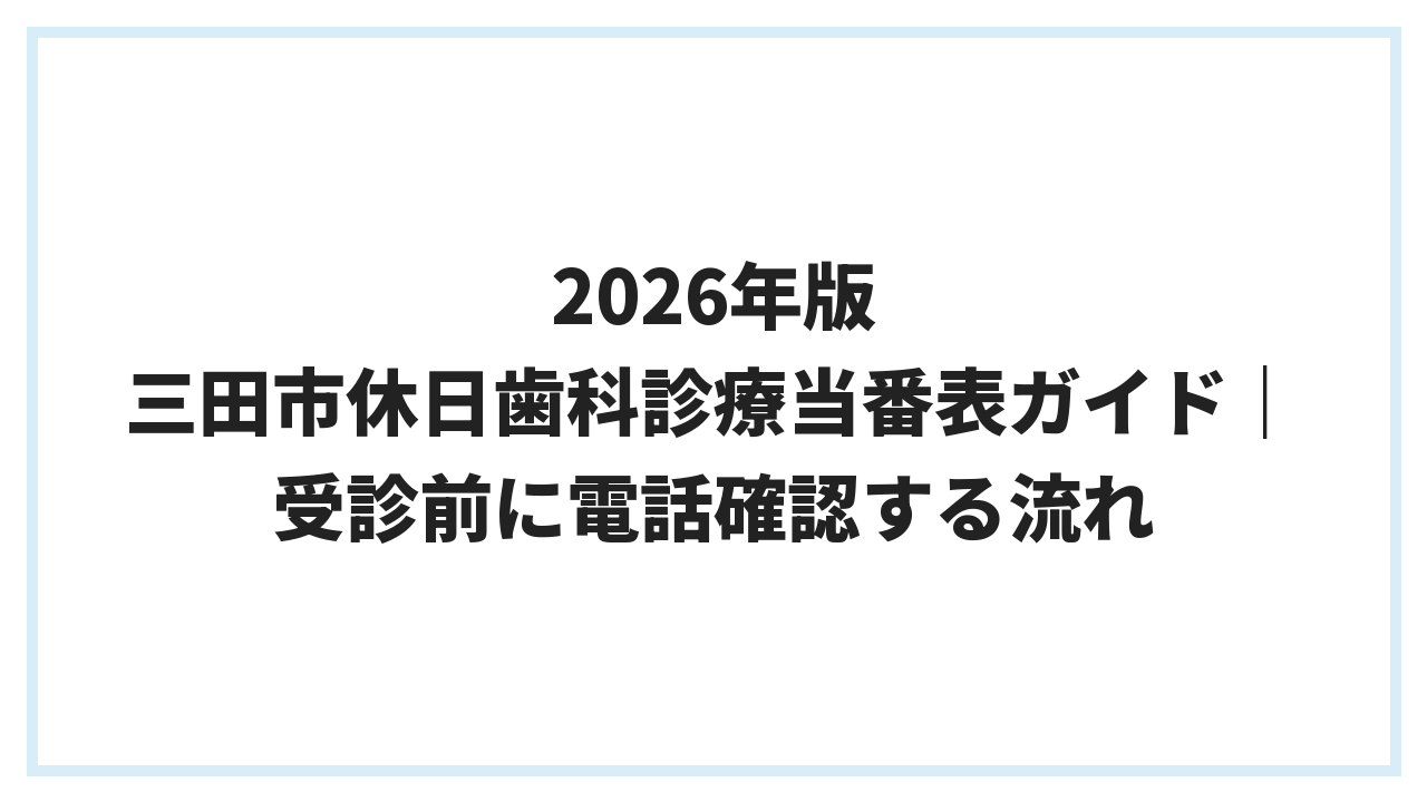 2026年版 三田市休日歯科診療当番表ガイド｜受診前に電話確認する流れ