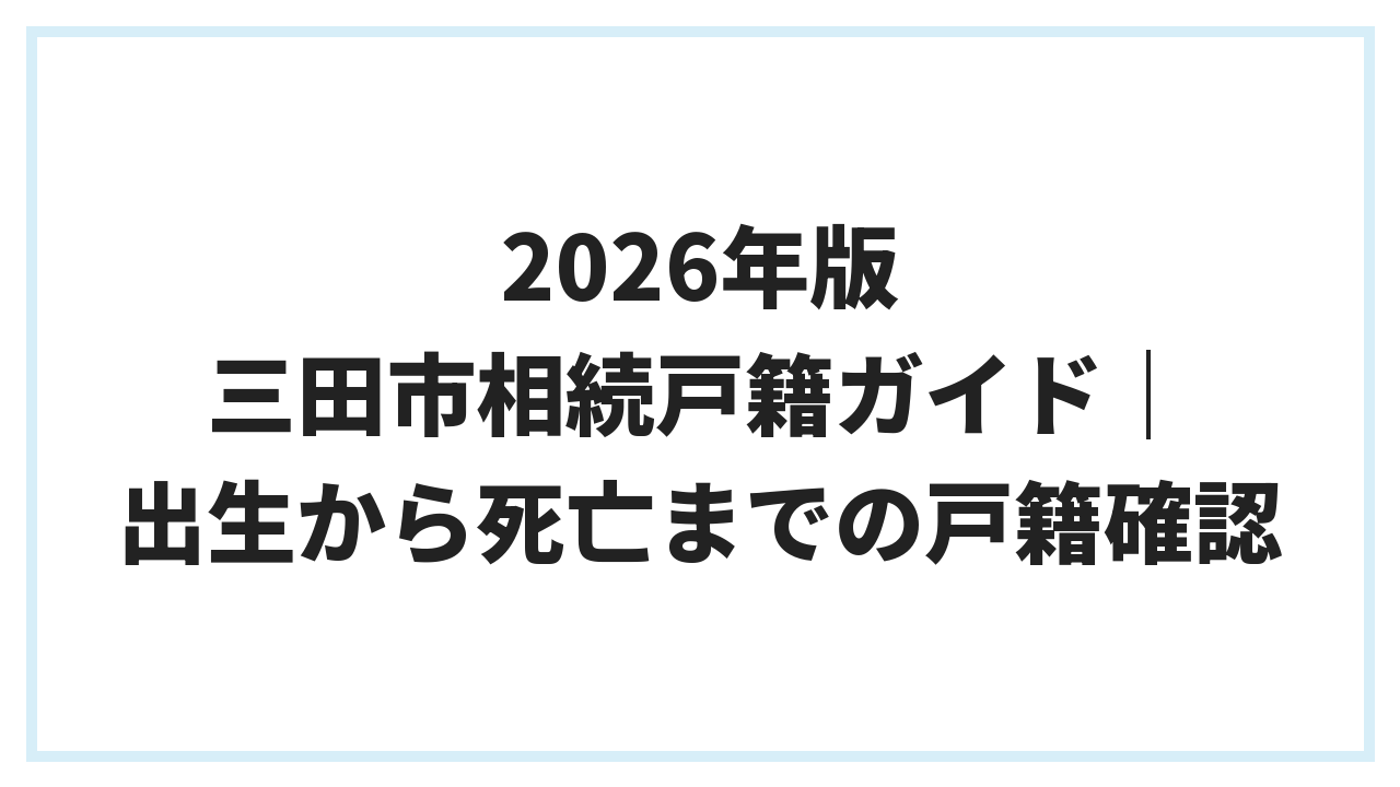 2026年版 三田市相続戸籍ガイド｜出生から死亡までの戸籍確認