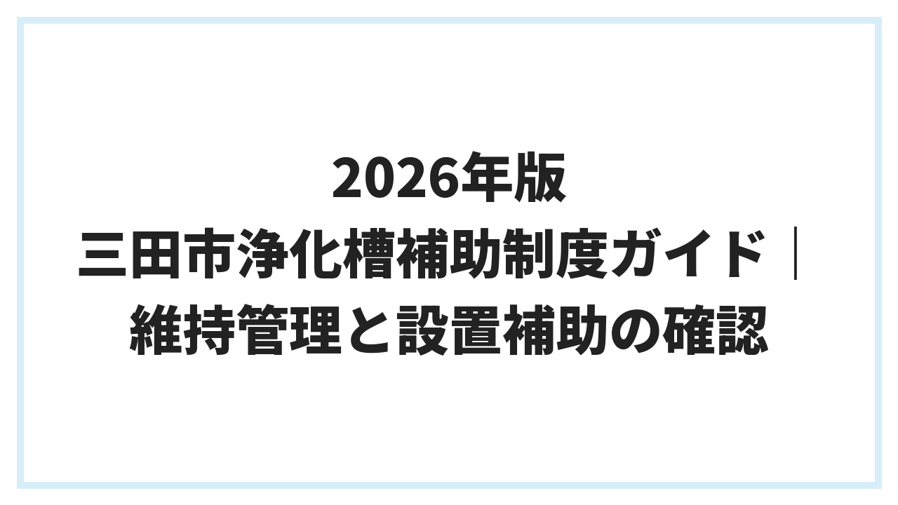 2026年版 三田市浄化槽補助制度ガイド｜維持管理と設置補助の確認