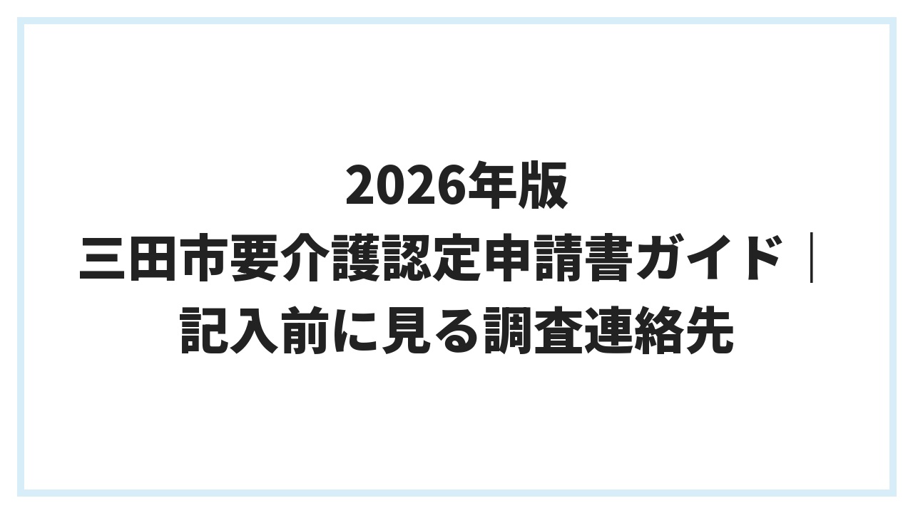2026年版 三田市要介護認定申請書ガイド｜記入前に見る調査連絡先