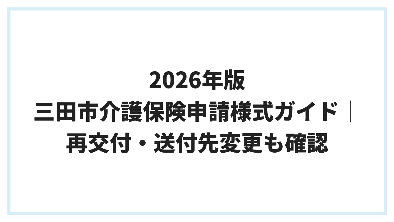 2026年版 三田市介護保険申請様式ガイド｜再交付・送付先変更も確認