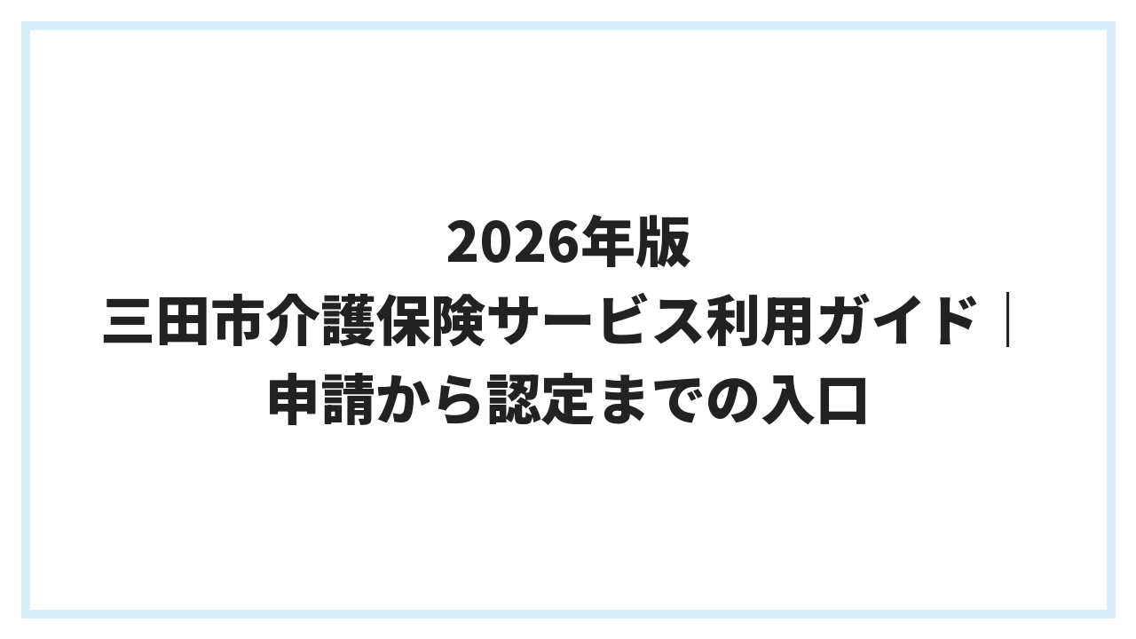 2026年版 三田市介護保険サービス利用ガイド｜申請から認定までの入口