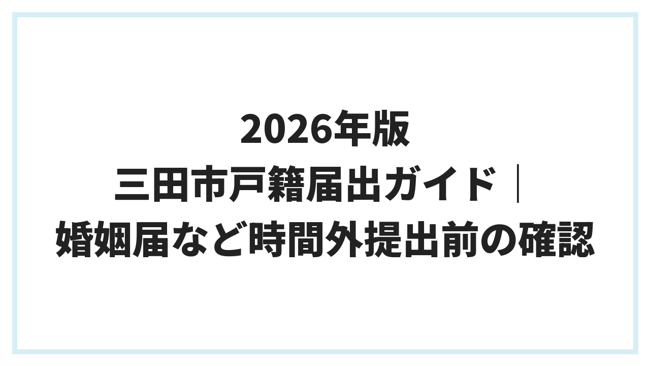 2026年版 三田市戸籍届出ガイド｜婚姻届など時間外提出前の確認