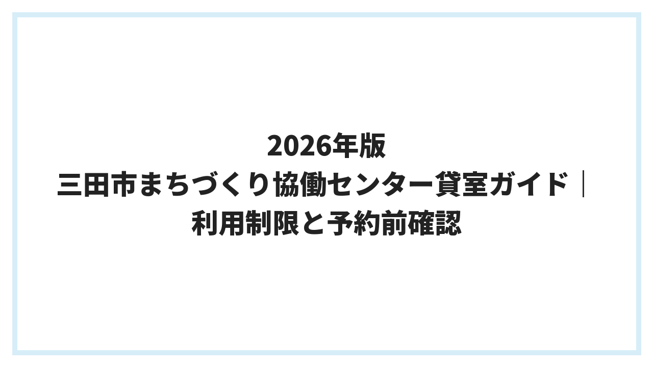 2026年版 三田市まちづくり協働センター貸室ガイド｜利用制限と予約前確認