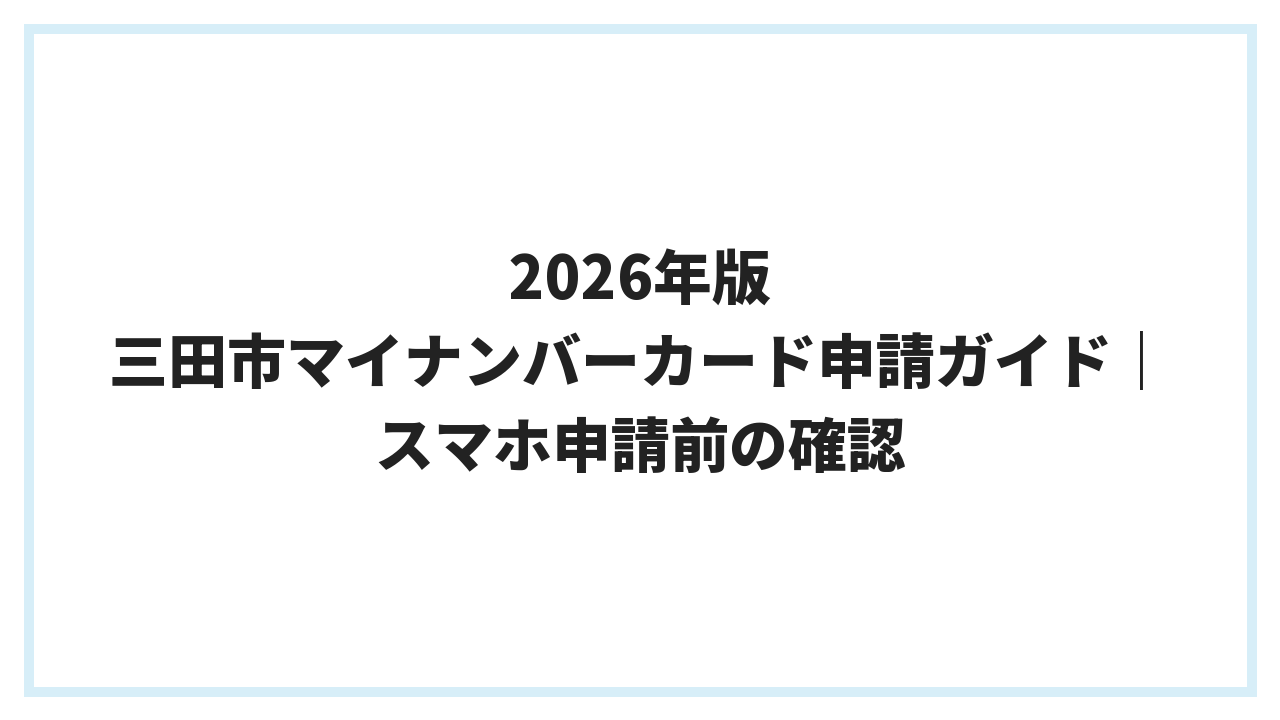 2026年版 三田市マイナンバーカード申請ガイド｜スマホ申請前の確認