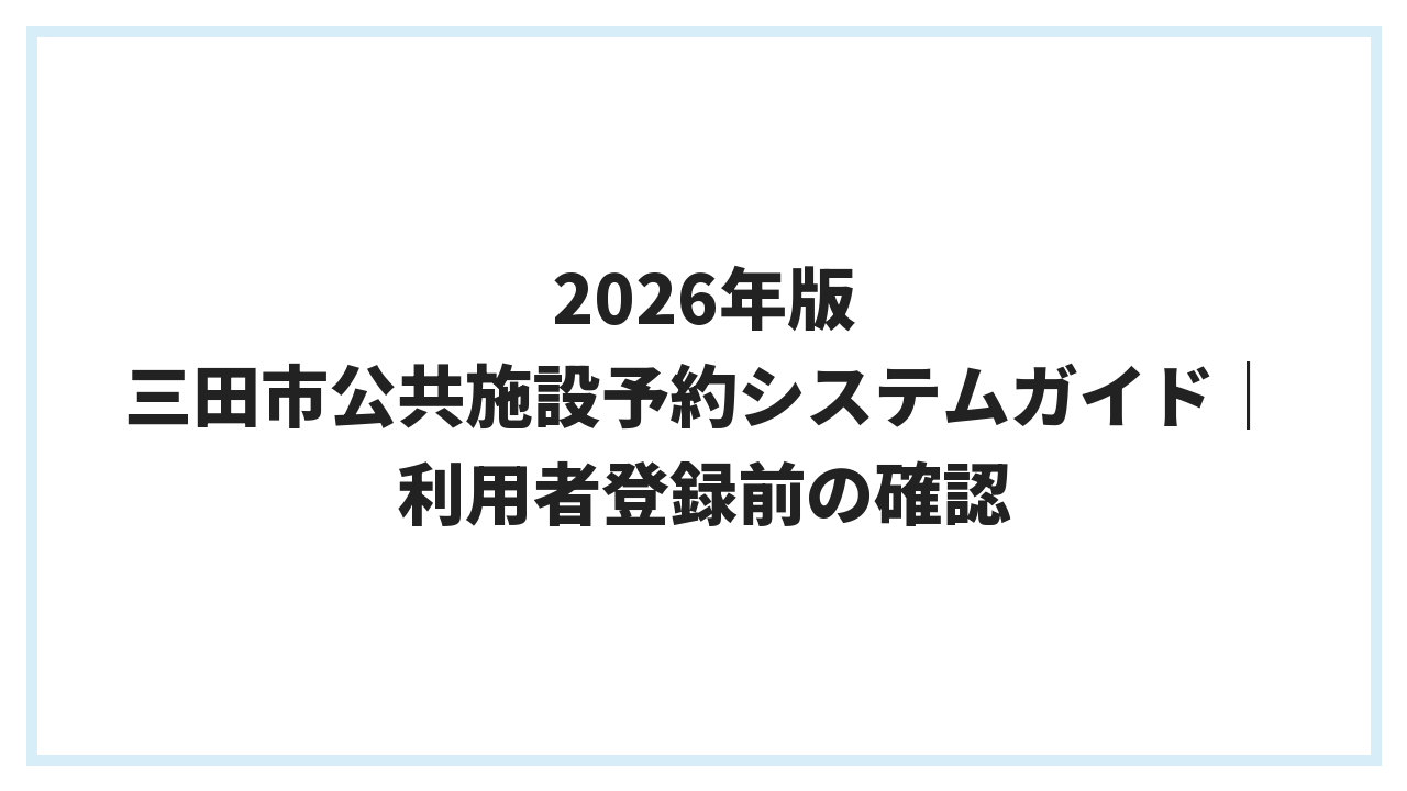 2026年版 三田市公共施設予約システムガイド｜利用者登録前の確認