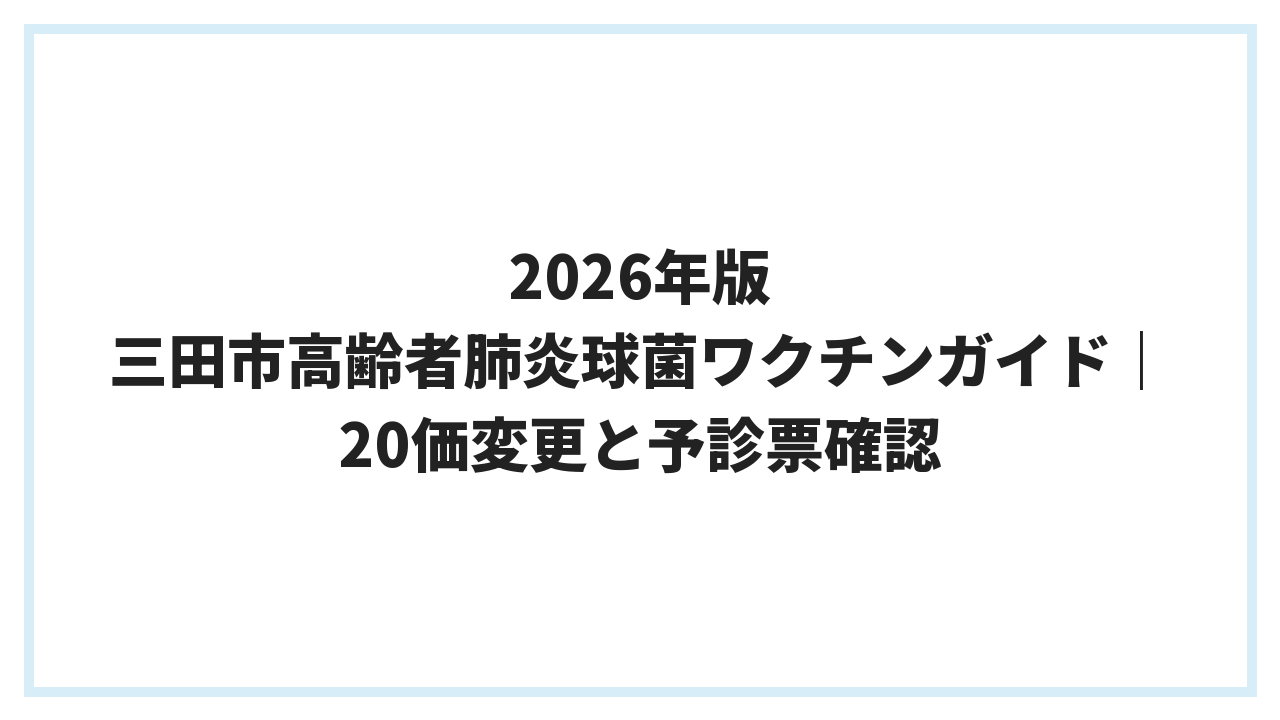 2026年版 三田市高齢者肺炎球菌ワクチンガイド｜20価変更と予診票確認
