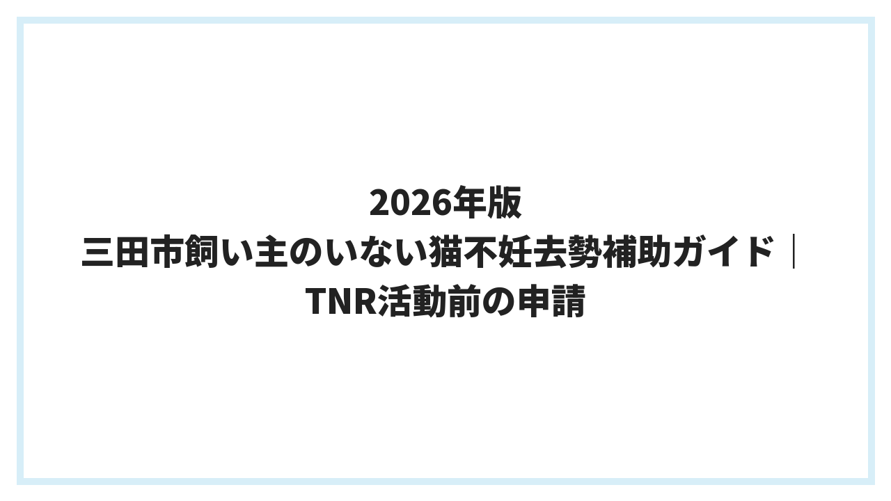 2026年版 三田市飼い主のいない猫不妊去勢補助ガイド｜TNR活動前の申請