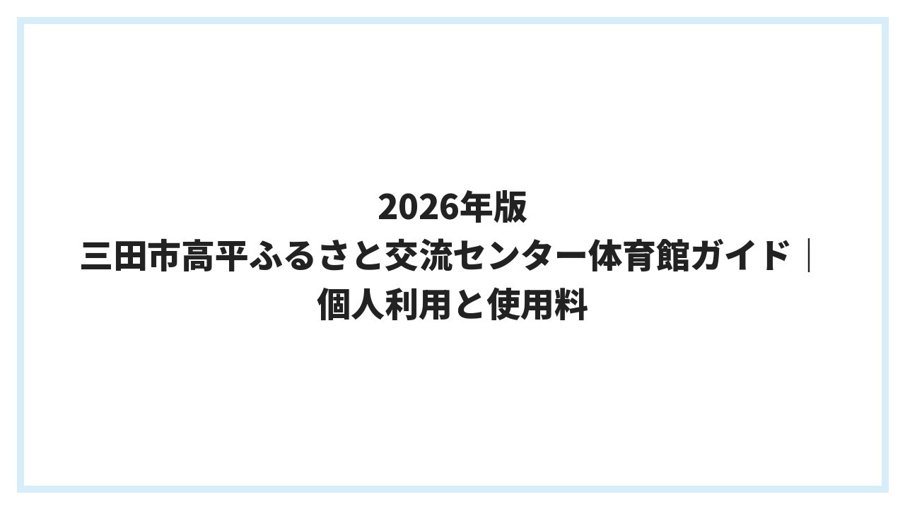 2026年版 三田市高平ふるさと交流センター体育館ガイド｜個人利用と使用料