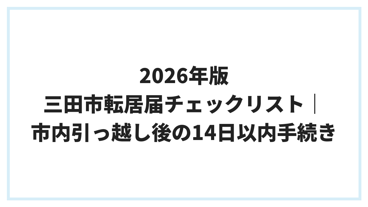 2026年版 三田市 転居届チェックリスト｜市内引っ越し後の14日以内手続き