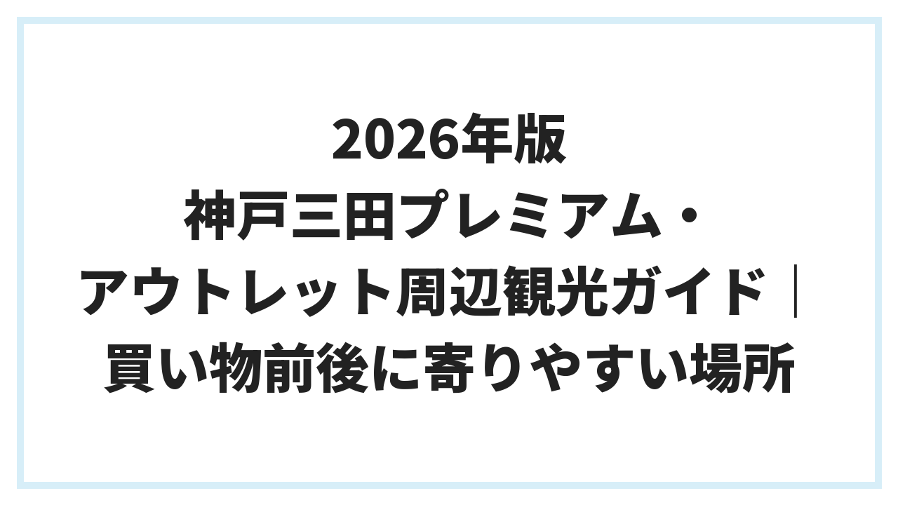 2026年版 神戸三田プレミアム・アウトレット周辺観光ガイド｜買い物前後に寄りやすい場所