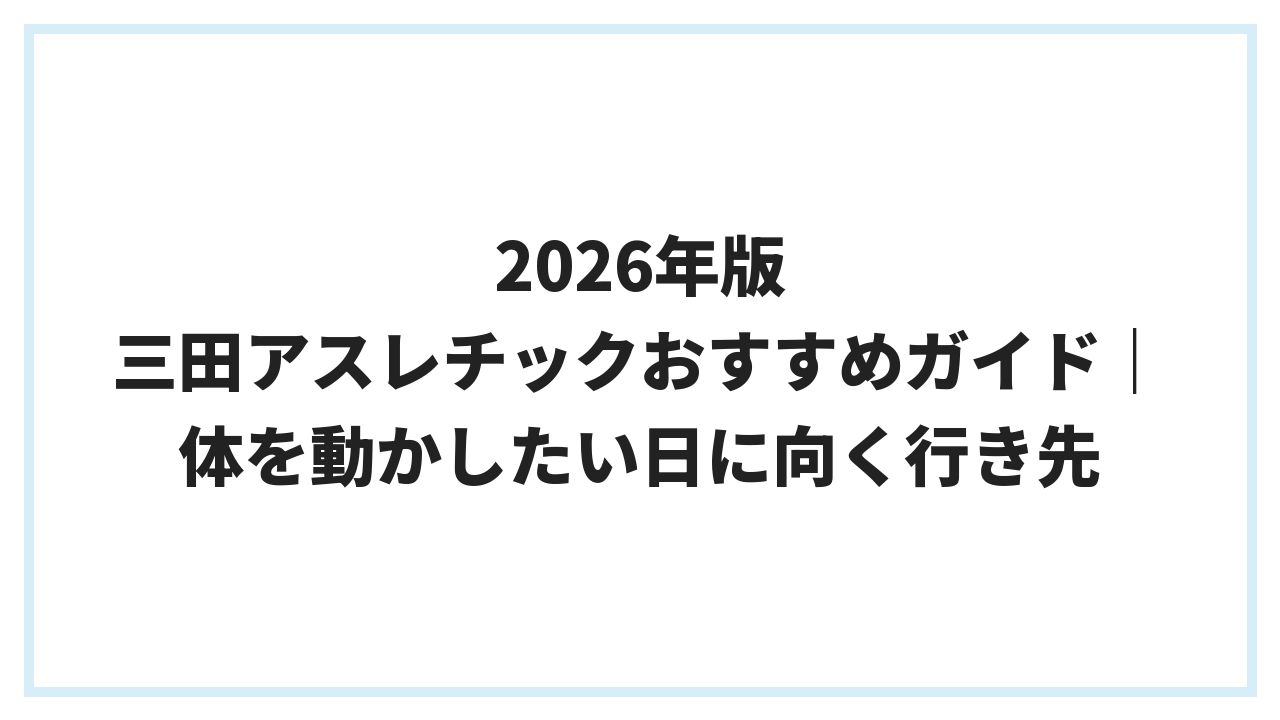 2026年版 三田アスレチックおすすめガイド｜体を動かしたい日に向く行き先