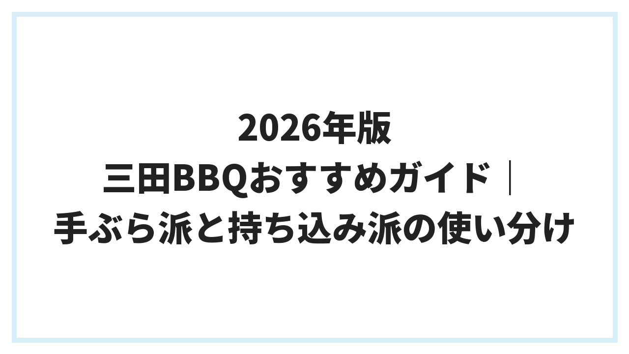 2026年版 三田BBQおすすめガイド｜手ぶら派と持ち込み派の使い分け