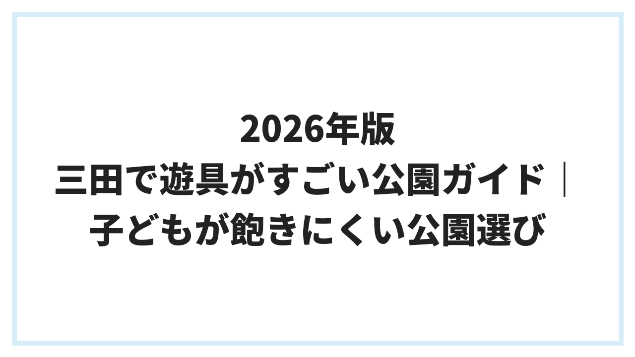 2026年版 三田で遊具がすごい公園ガイド｜子どもが飽きにくい公園選び