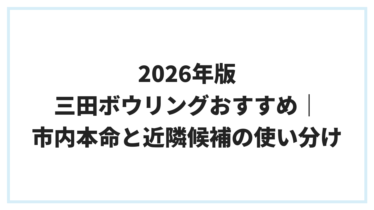 2026年版 三田ボウリングおすすめ｜市内本命と近隣候補の使い分け
