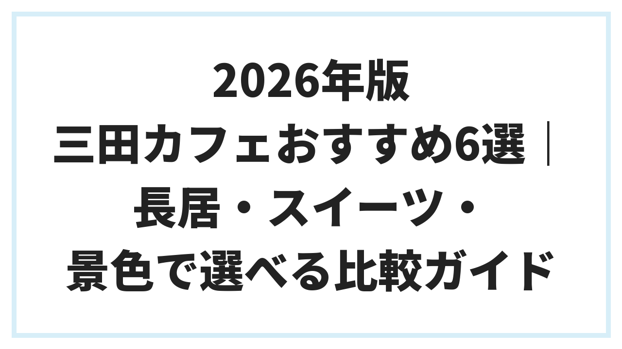 2026年版 三田カフェおすすめ6選｜長居・スイーツ・景色で選べる比較ガイド