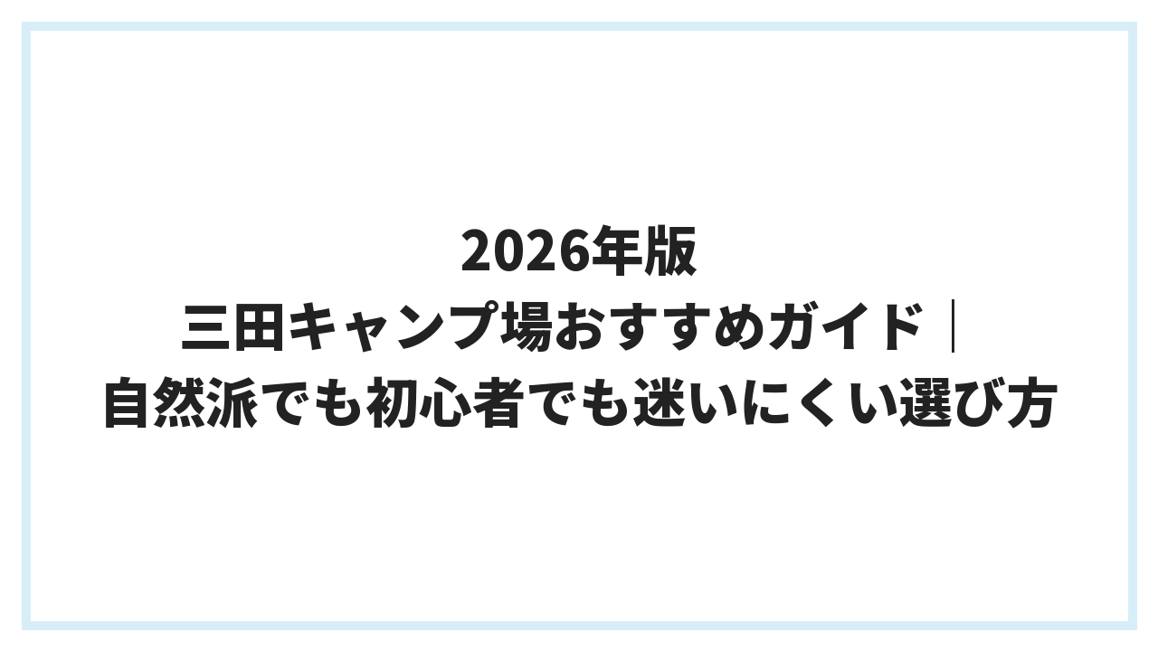 2026年版 三田キャンプ場おすすめガイド｜自然派でも初心者でも迷いにくい選び方