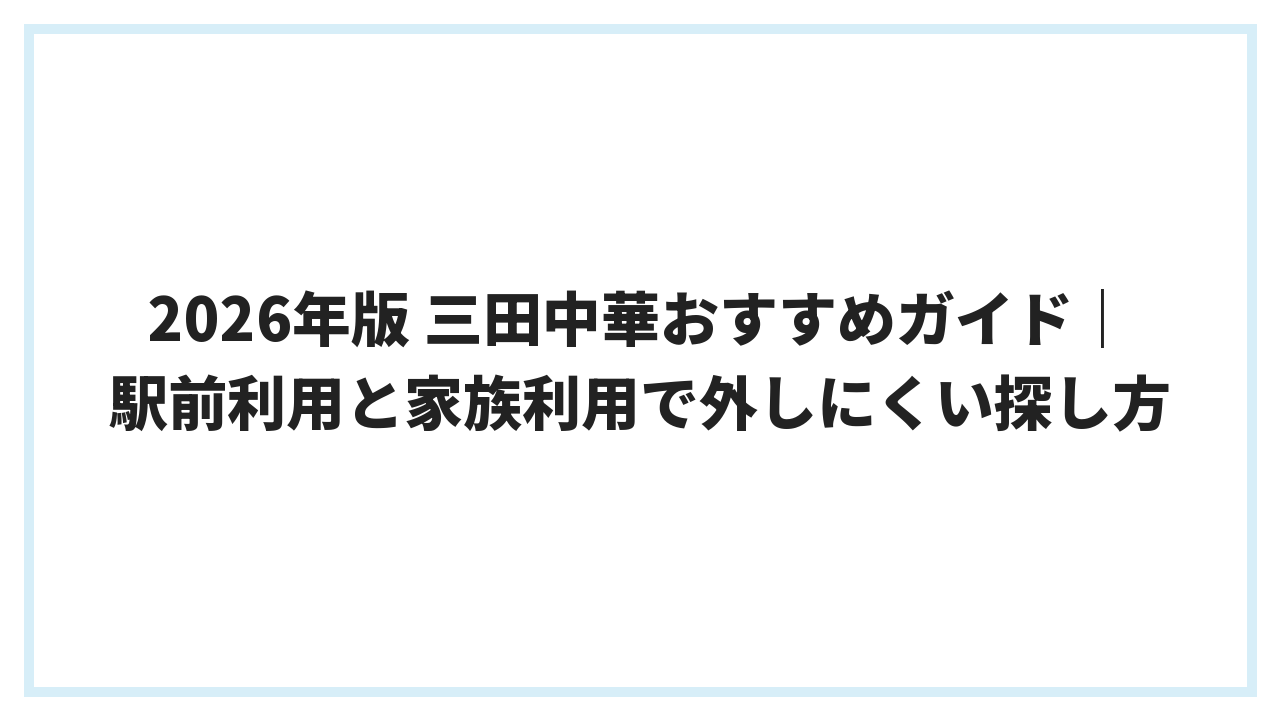 2026年版 三田中華おすすめガイド｜駅前利用と家族利用で外しにくい探し方
