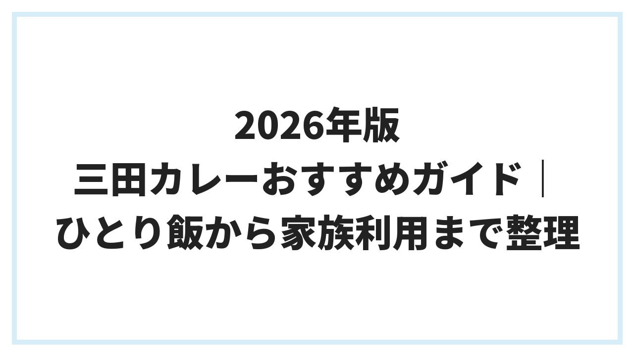 2026年版 三田カレーおすすめガイド｜ひとり飯から家族利用まで整理