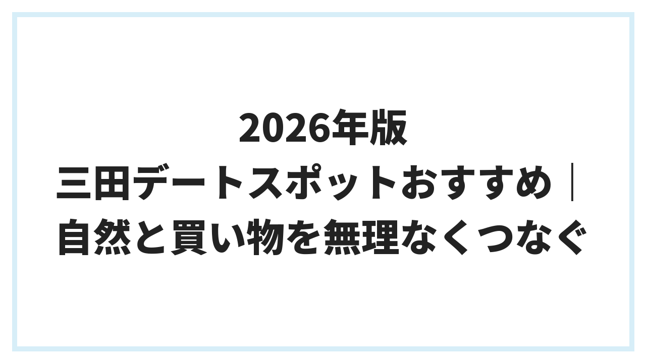 2026年版 三田デートスポットおすすめ｜自然と買い物を無理なくつなぐ