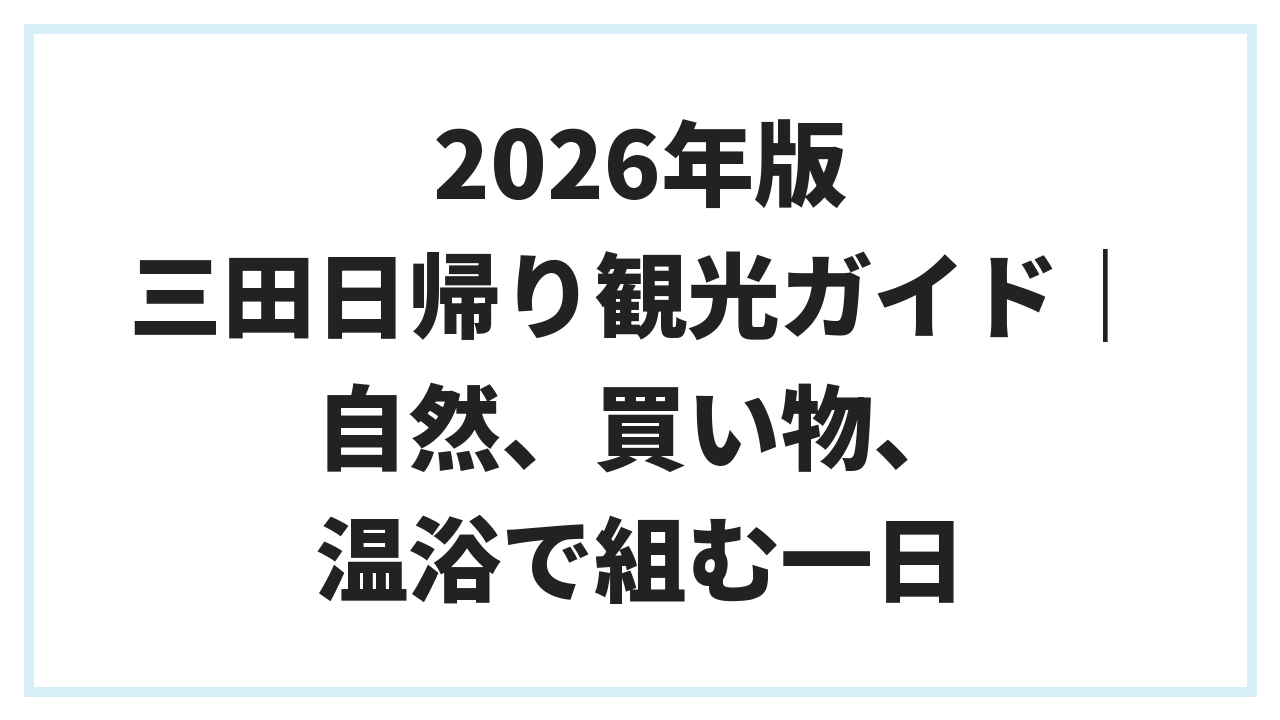 2026年版 三田日帰り観光ガイド｜自然、買い物、温浴で組む一日