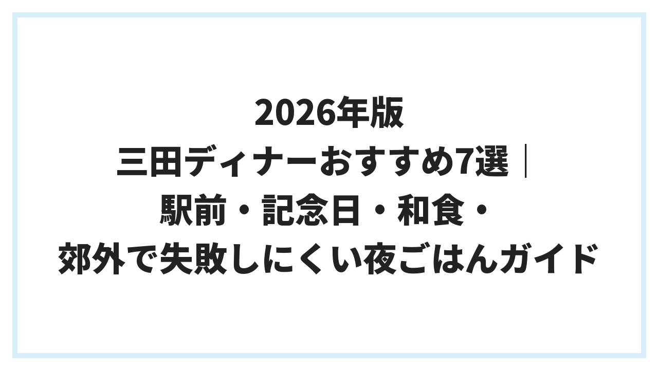 2026年版 三田ディナーおすすめ7選｜駅前・記念日・和食・郊外で失敗しにくい夜ごはんガイド