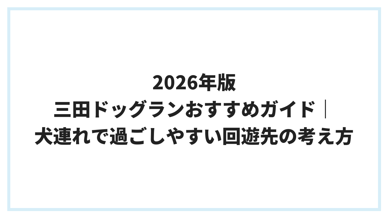 2026年版 三田ドッグランおすすめガイド｜犬連れで過ごしやすい回遊先の考え方
