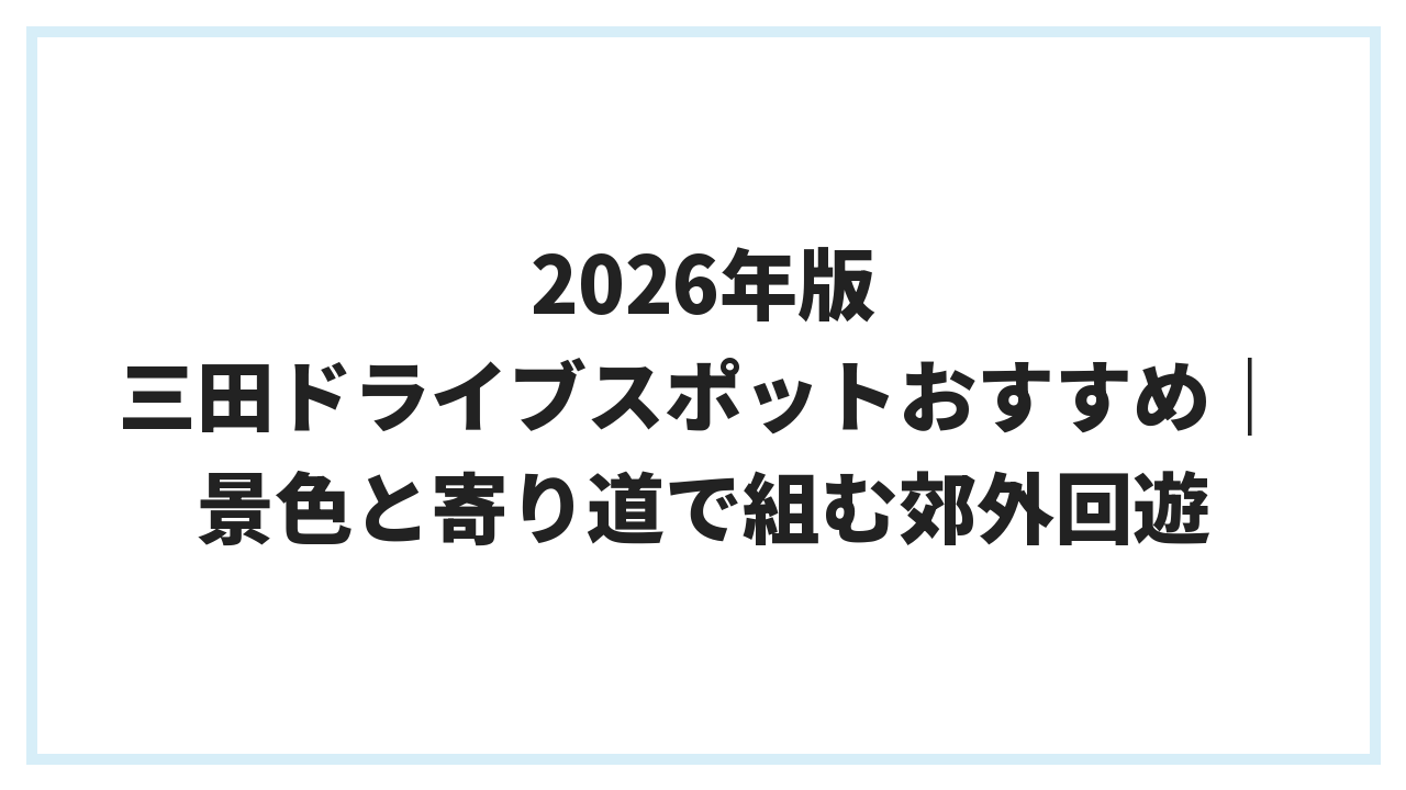 2026年版 三田ドライブスポットおすすめ｜景色と寄り道で組む郊外回遊