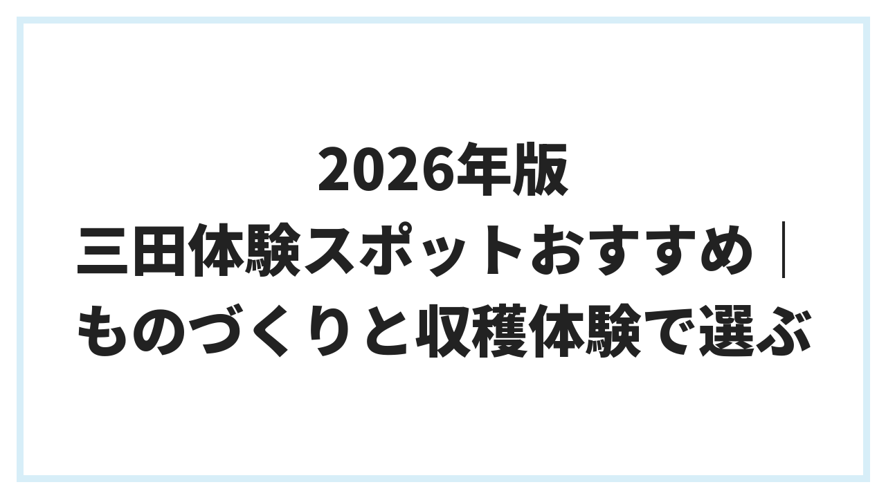 2026年版 三田体験スポットおすすめ｜ものづくりと収穫体験で選ぶ