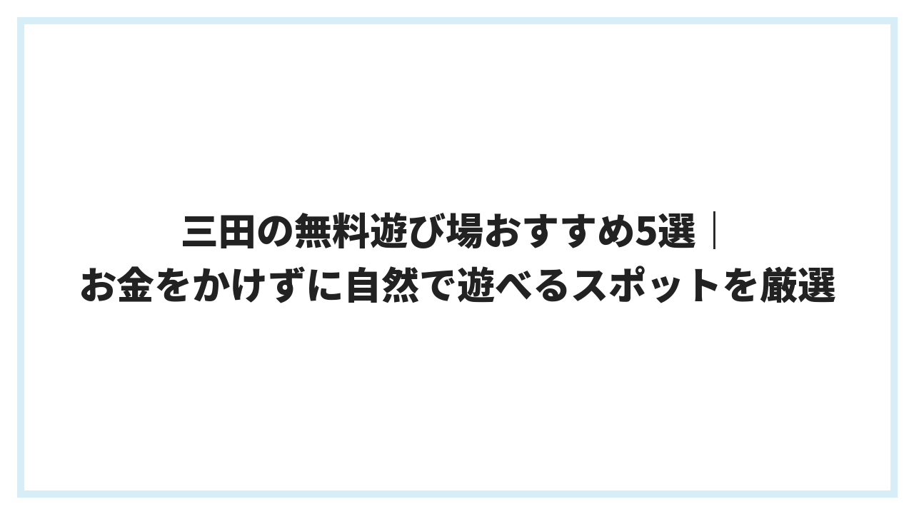 三田の無料遊び場おすすめ5選｜お金をかけずに自然で遊べるスポットを厳選