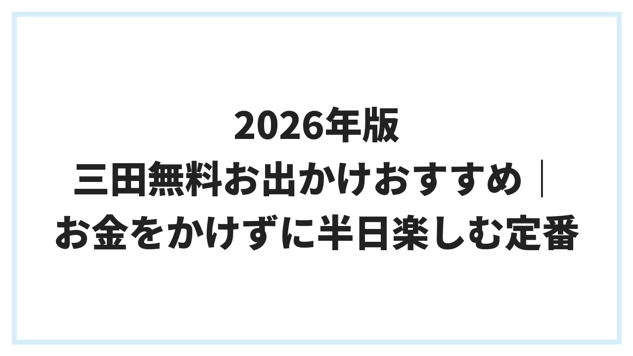 2026年版 三田無料お出かけおすすめ｜お金をかけずに半日楽しむ定番