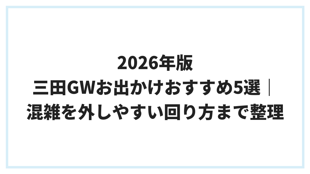 2026年版 三田GWお出かけおすすめ5選｜混雑を外しやすい回り方まで整理